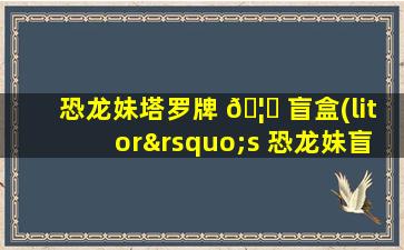 恐龙妹塔罗牌 🦍 盲盒(litor’s 恐龙妹盲盒)